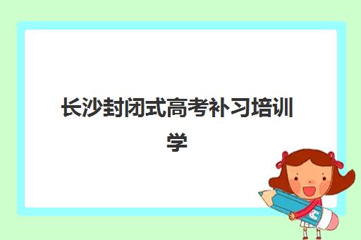长沙封闭式高考补习培训学校最容易的大学是哪个？2025年录取数据详析、择校策略与升学规划全指南