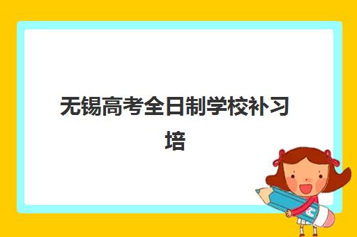 无锡高考全日制学校补习培训班哪个比较好？2025年最新排名、择校指南与成功案例深度解析