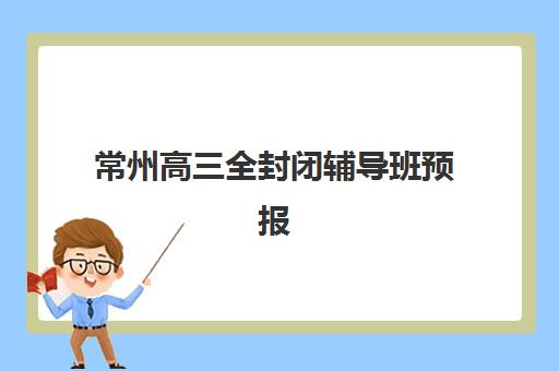 常州高三全封闭辅导班预报名考点有哪些专业？2025年最新报考指南与科学择校全攻略