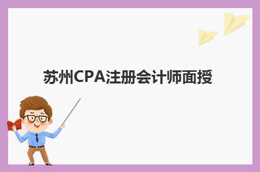 苏州CPA注册会计师面授课程2025报名时间是多少？最新课程安排、机构选择与备考全攻略