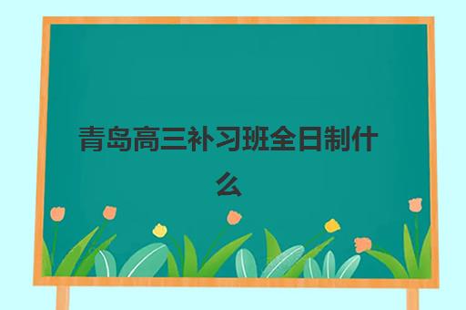 青岛高三补习班全日制什么时候报名考试啊？2025年最新报名时间表、考试安排与择校全攻略