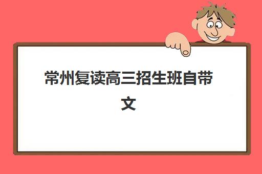 常州复读高三招生班自带文具还是发文具？2025年政策解析与备考指南