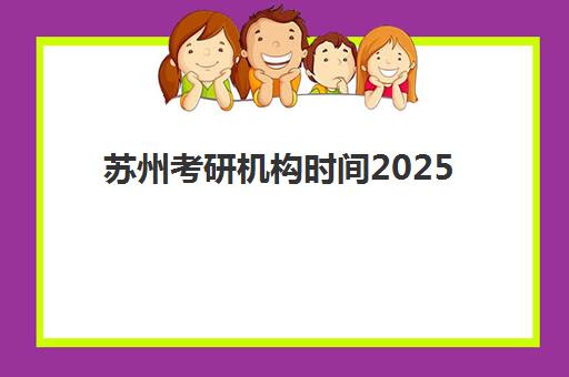苏州考研机构时间2025年公布如何查询？最新课程安排、备考规划与机构选择全指南