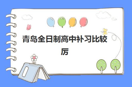 青岛全日制高中补习比较厉害的培训机构如何选择？2025年最新TOP5机构课程特色、师资对比与择校全指南