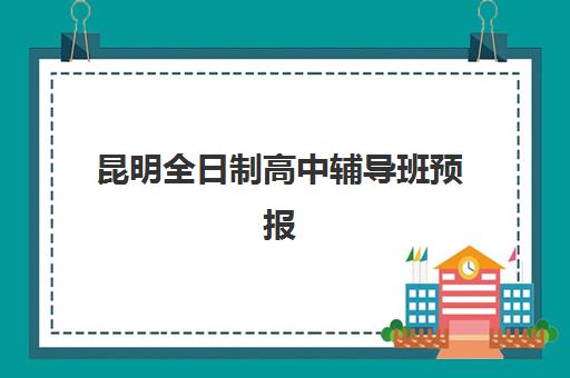 昆明全日制高中辅导班预报名考点有哪些专业？2025年最新权威解读、选择指南与实操步骤全攻略