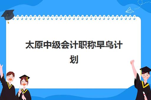 太原中级会计职称早鸟计划辅导机构排名榜单如何查询？2025年权威前十强与择校指南全解析