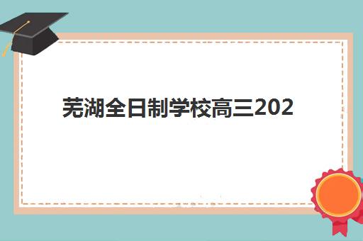 芜湖全日制学校高三2025年报名人数统计如何查询？最新数据解读、区域分布与备考趋势分析