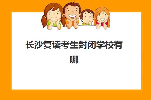 长沙复读考生封闭学校有哪些学校？2025年最新权威TOP10名单、详细择校指南与成功案例深度解析