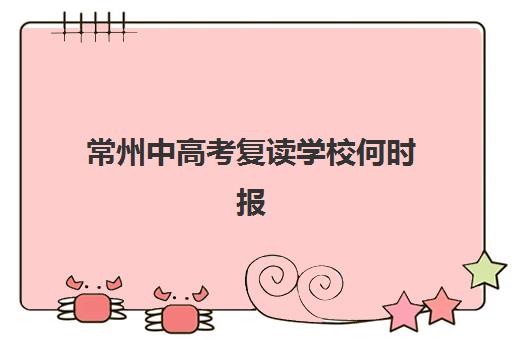 常州中高考复读学校何时报名？2025年报名时间表与确认流程指南