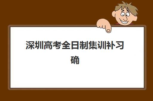 深圳高考全日制集训补习确认现场确认时间表如何规划？2025年最新时间节点、报名流程与避坑全指南