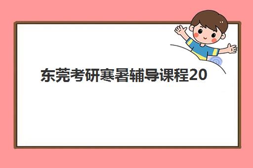 东莞考研寒暑辅导课程2025培训机构前十名如何选择最科学？2025年权威排名解析、择校技巧与成功案例全攻略