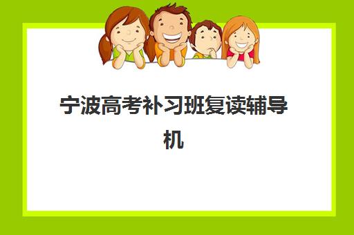 宁波高考补习班复读辅导机构有哪些学校？2025年最新机构盘点、择校指南与成功案例解析