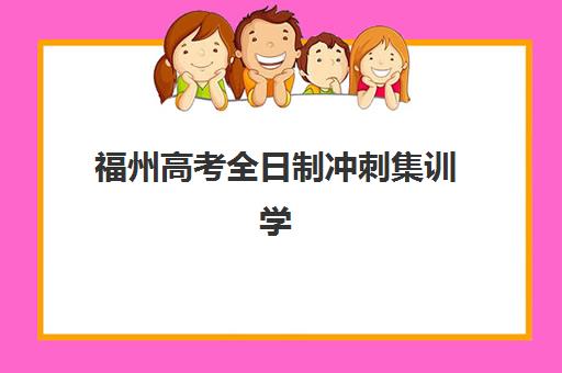 福州高考全日制冲刺集训学校班哪个机构好一点啊？2025年最新排名、择校指南与成功案例解析