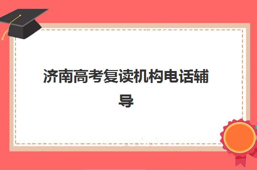 济南高考复读机构电话辅导班哪个比较好一点？2025年最新Top5权威推荐、择校标准与联系方式全攻略