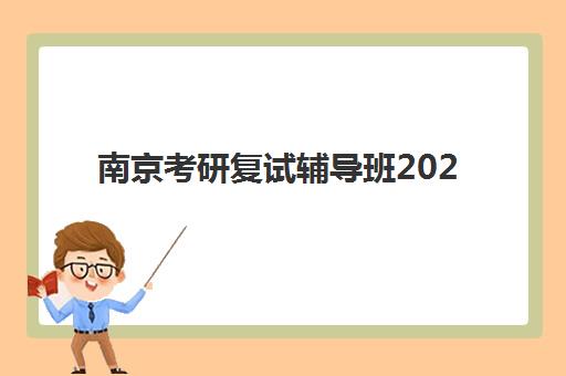 南京考研复试辅导班2025年时间具体时间如何查询？最新日程表、机构对比与择班攻略全解析