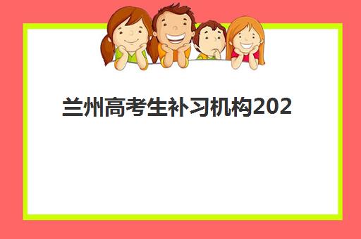 兰州高考生补习机构2025年考点分布如何查询？最新校区位置、选择指南与备考策略全解析