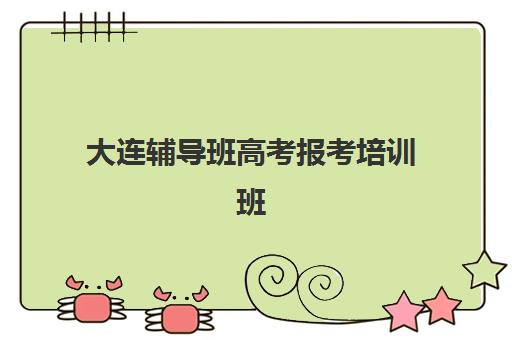 大连辅导班高考报考培训班哪个比较好？2025年最新权威排名、选择技巧与成功案例解析