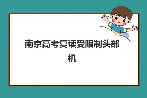 南京高考复读受限制头部机构年度白皮书如何解读？2025年最新政策影响与合规机构选择全指南