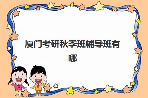 厦门考研秋季班辅导班有哪些地方招生？2025年秋季招生校区分布与报名指南全解析