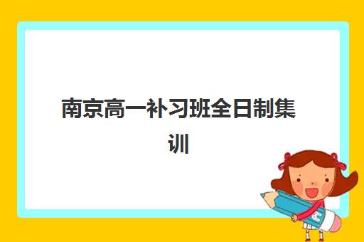 南京高一补习班全日制集训营排名一览表最新如何查询最权威？2025年最新榜单、择校指南与成功案例全解析