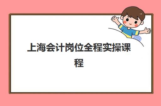 上海会计岗位全程实操课程2025年分数线是多少？最新费用解析、录取标准与择校全指南