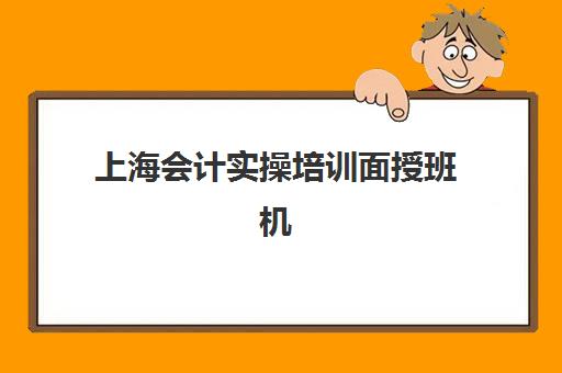 上海会计实操培训面授班机构教研能力TOP5如何查询？2025年最新权威榜单与科学择校全攻略