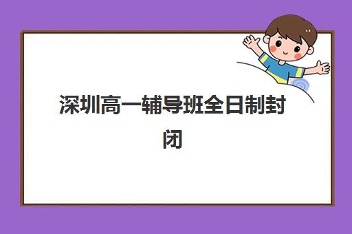 深圳高一辅导班全日制封闭式集训营怎么样啊？2023年最新学员评价、选择技巧与报名全指南