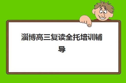 淄博高三复读全托培训辅导培训机构哪家好？2025年最新排名、择校指南与成功案例解析