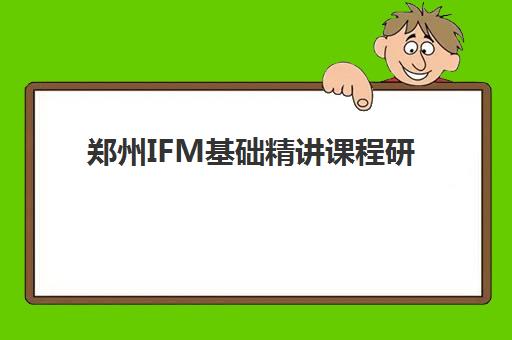 郑州IFM基础精讲课程研究生培训班排名机构如何选?2025年最新权威评测与择校指南全解析 郑州IFM基础精讲课程研究生培训班排名机构如何选?2025年最新权威评测与择校指南全解析