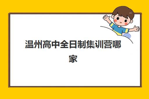 温州高中全日制集训营哪家强？2025年十大机构排名与择校指南