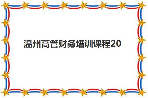 温州高管财务培训课程2025辅导班哪儿最好？权威TOP3机构深度评测、课程特色对比与选择全指南
