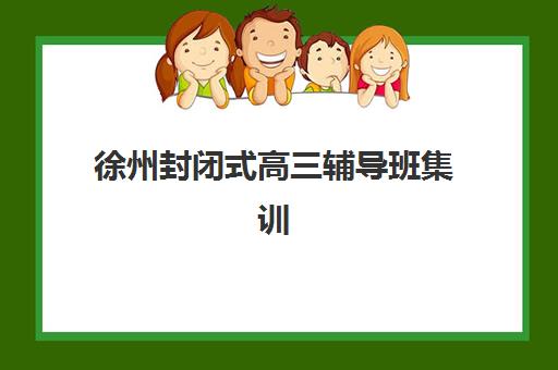 徐州封闭式高三辅导班集训营排名前十有哪些？2025年最新权威榜单、择校标准与成功案例深度解析