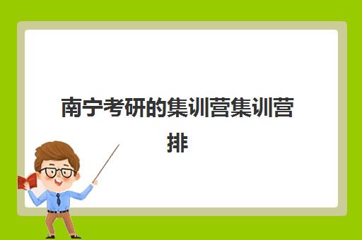南宁考研的集训营集训营排名榜单最新如何查询？2025年权威排名、择校指南与成功案例全解析