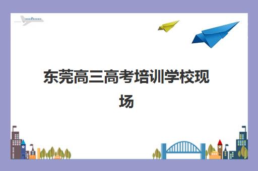 东莞高三高考培训学校现场确认时间2025年如何查询？最新官方时间表、确认流程详解及备考规划指南