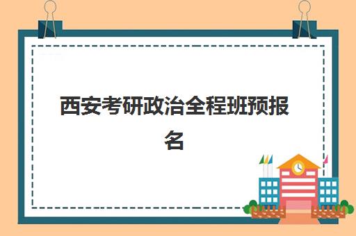 西安考研政治全程班预报名考点有哪些地方？2025年考点分布、报名流程与择校指南