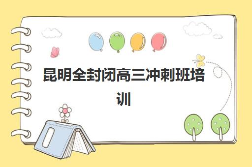 昆明全封闭高三冲刺班培训机构寄宿基地如何选择？2025年最新权威排名解析、各校特色对比与科学择校全指南