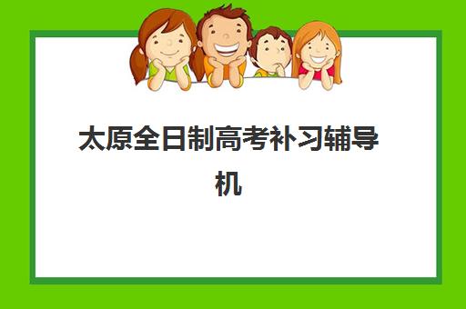 太原全日制高考补习辅导机构哪家强一点啊？2025年最新实力排行榜、各校特色解析与科学择校全指南