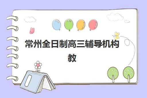 常州全日制高三辅导机构教研能力TOP5如何科学评估？2025年最新权威调研数据与择校全攻略