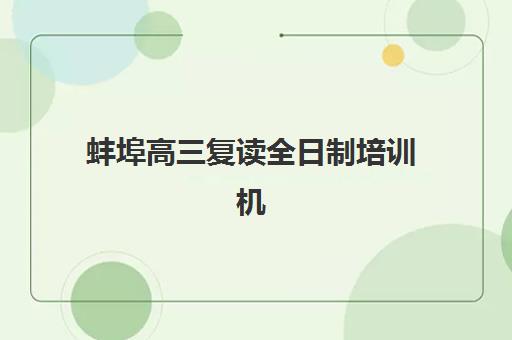 蚌埠高三复读全日制培训机构教学创新力三强如何选？2025年最新教学模式、课程体系与择校全指南