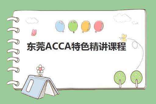 东莞ACCA特色精讲课程什么时候报名考试？2025年最新时间节点、备考策略与机构选择全指南