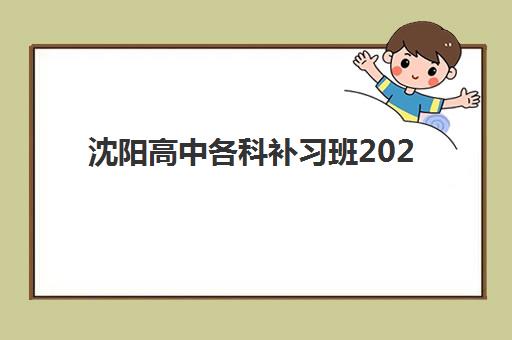 沈阳高中各科补习班2025年考试时间如何查询？最新权威时间表、各科安排与科学备考全攻略