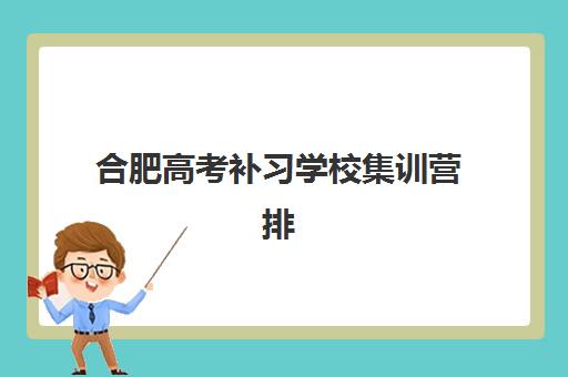 合肥高考补习学校集训营排名前十名如何选择？2025年最新榜单、各校特色解析与科学择校全指南