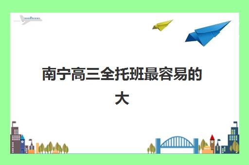 南宁高三全托班最容易的大学有哪些如何科学选择?2025年最新大学推荐、备考策略与升学指南全解析 南宁高三全托班最容易的大学有哪些如何科学选择?2025年最新大学推荐、备考策略与升学指南全解析