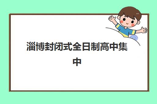 淄博封闭式全日制高中集中训练营有哪些机构？2025年最新Top5权威榜单、各校特色解析与科学择校全指南