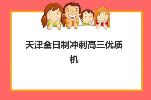 天津全日制冲刺高三优质机构TOP5推荐如何选择？2025年最新排名、择校策略与成功案例全解析