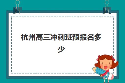 杭州高三冲刺班预报名多少钱？2026年班型费用解析与省钱攻略