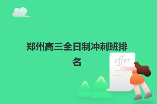郑州高三全日制冲刺班排名TOP10揭晓：2025精选机构实力解析与择校攻略