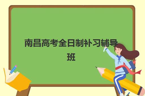 南昌高考全日制补习辅导班培训机构哪家好？2025年权威排名与择校全攻略