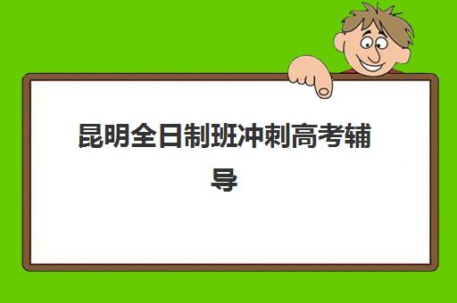 昆明全日制班冲刺高考辅导班排名一览表如何查询？2025年最新权威机构榜单与高性价比择校全攻略