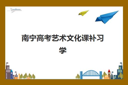 南宁高考艺术文化课补习学校辅导培训机构哪家好一点？2025年最新择校指南、机构对比与成功案例解析